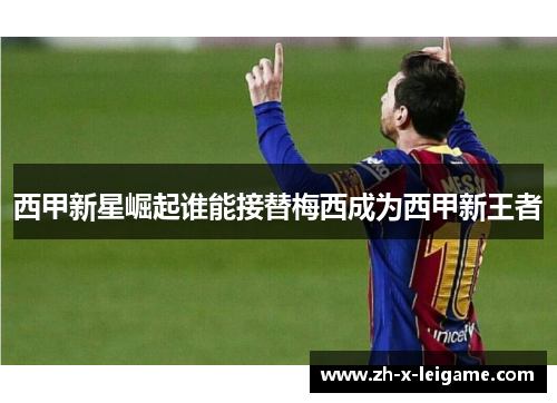 西甲新星崛起谁能接替梅西成为西甲新王者