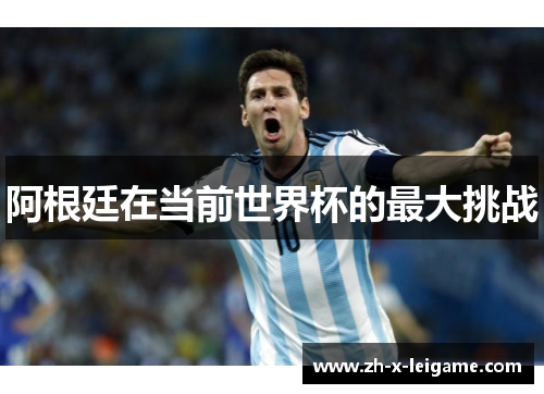 阿根廷在当前世界杯的最大挑战