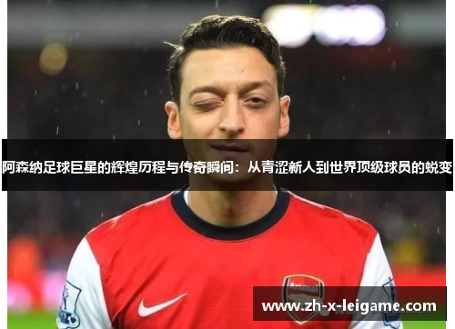 阿森纳足球巨星的辉煌历程与传奇瞬间:从青涩新人到世界顶级球员的蜕变 阿森纳足球巨星的辉煌历程与传奇瞬间:从青涩新人到世界顶级球员的蜕变