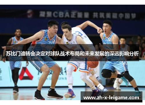 苏比门迪转会决定对球队战术布局和未来发展的深远影响分析