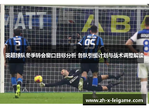 英超球队冬季转会窗口目标分析 各队引援计划与战术调整解读 英超球队冬季转会窗口目标分析 各队引援计划与战术调整解读