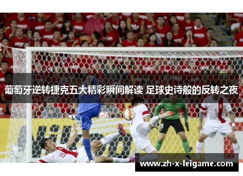 葡萄牙逆转捷克五大精彩瞬间解读 足球史诗般的反转之夜