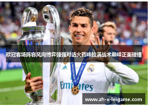 欧冠客场阵容风向博弈强强对话火药味拉满战术巅峰正面碰撞 欧冠客场阵容风向博弈强强对话火药味拉满战术巅峰正面碰撞