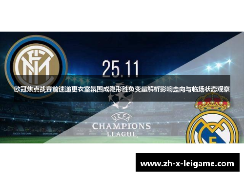 欧冠焦点战赛前速递更衣室氛围成隐形胜负变量解析影响走向与临场状态观察 欧冠焦点战赛前速递更衣室氛围成隐形胜负变量解析影响走向与临场状态观察