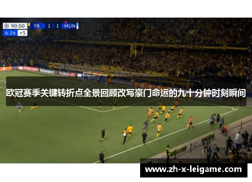 欧冠赛季关键转折点全景回顾改写豪门命运的九十分钟时刻瞬间 欧冠赛季关键转折点全景回顾改写豪门命运的九十分钟时刻瞬间