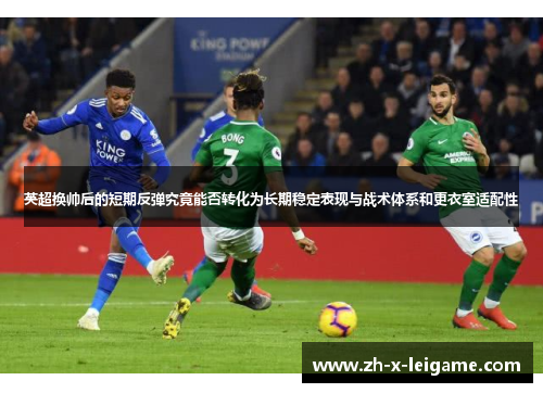 英超换帅后的短期反弹究竟能否转化为长期稳定表现与战术体系和更衣室适配性 英超换帅后的短期反弹究竟能否转化为长期稳定表现与战术体系和更衣室适配性