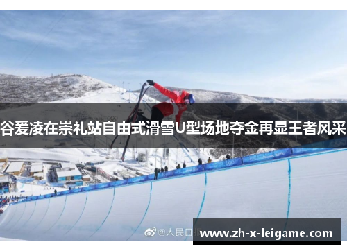 谷爱凌在崇礼站自由式滑雪U型场地夺金再显王者风采 谷爱凌在崇礼站自由式滑雪U型场地夺金再显王者风采