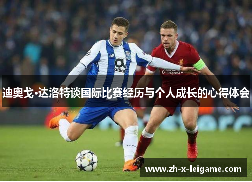 迪奥戈·达洛特谈国际比赛经历与个人成长的心得体会 迪奥戈·达洛特谈国际比赛经历与个人成长的心得体会