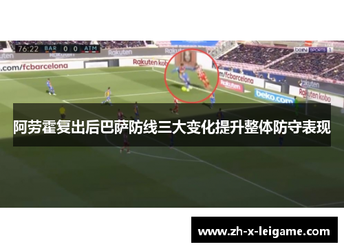 阿劳霍复出后巴萨防线三大变化提升整体防守表现