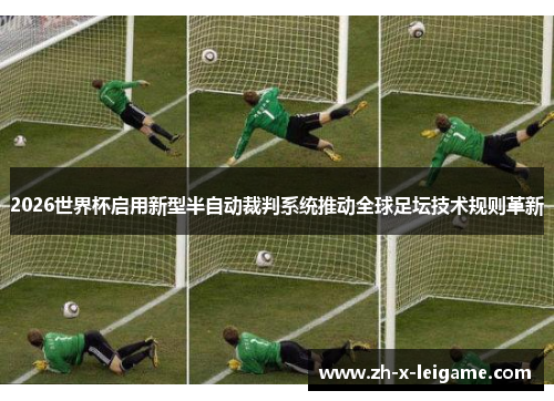 2026世界杯启用新型半自动裁判系统推动全球足坛技术规则革新 2026世界杯启用新型半自动裁判系统推动全球足坛技术规则革新