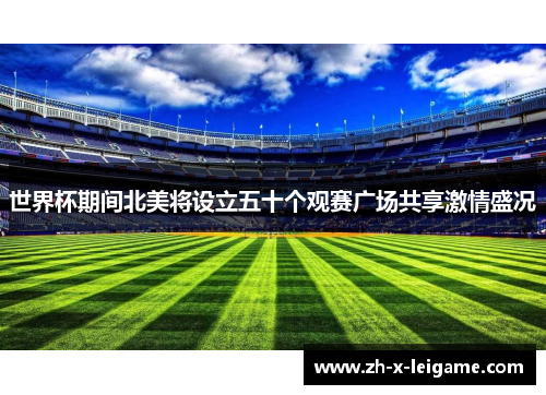 世界杯期间北美将设立五十个观赛广场共享激情盛况