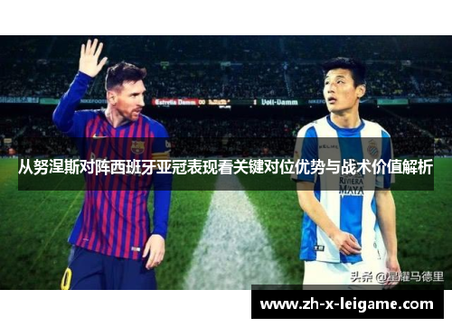从努涅斯对阵西班牙亚冠表现看关键对位优势与战术价值解析