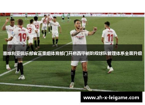塞维利亚俱乐部官宣重组体育部门开启西甲新阶段球队管理体系全面升级