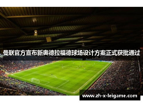 曼联官方宣布新奥德拉福德球场设计方案正式获批通过