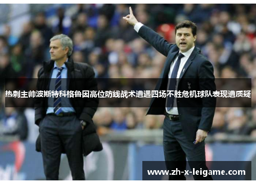 热刺主帅波斯特科格鲁因高位防线战术遭遇四场不胜危机球队表现遭质疑