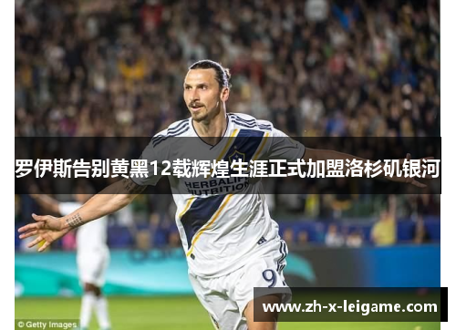 罗伊斯告别黄黑12载辉煌生涯正式加盟洛杉矶银河 罗伊斯告别黄黑12载辉煌生涯正式加盟洛杉矶银河