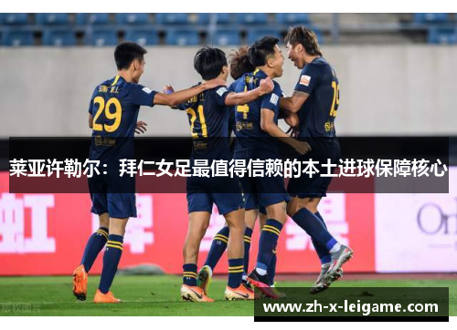 莱亚许勒尔：拜仁女足最值得信赖的本土进球保障核心