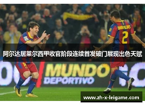 阿尔达居莱尔西甲收官阶段连续首发破门展现出色天赋