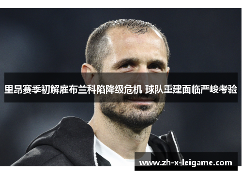 里昂赛季初解雇布兰科陷降级危机 球队重建面临严峻考验