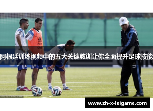 阿根廷训练视频中的五大关键教训让你全面提升足球技能