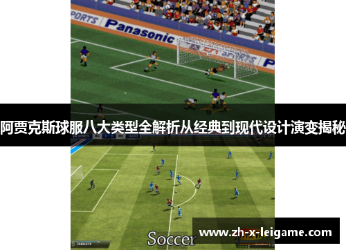 阿贾克斯球服八大类型全解析从经典到现代设计演变揭秘