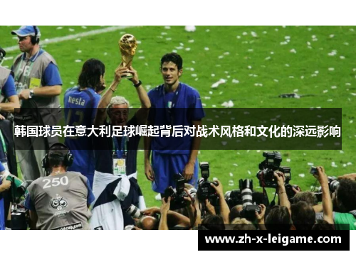 韩国球员在意大利足球崛起背后对战术风格和文化的深远影响