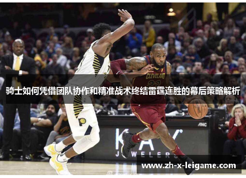 骑士如何凭借团队协作和精准战术终结雷霆连胜的幕后策略解析