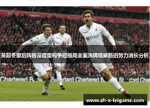 英超冬窗后阵容深度重构争冠格局全面洗牌观察新旧势力消长分析