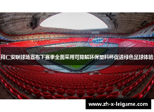 拜仁安联球场宣布下赛季全面采用可降解环保塑料杯促进绿色足球体验