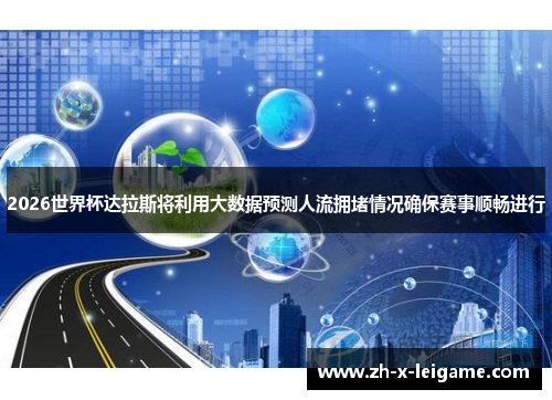 2026世界杯达拉斯将利用大数据预测人流拥堵情况确保赛事顺畅进行 2026世界杯达拉斯将利用大数据预测人流拥堵情况确保赛事顺畅进行