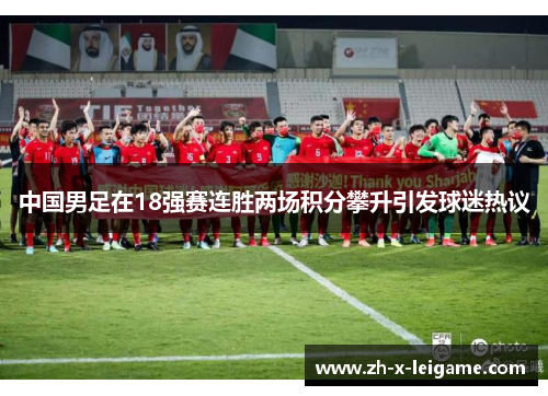 中国男足在18强赛连胜两场积分攀升引发球迷热议 中国男足在18强赛连胜两场积分攀升引发球迷热议