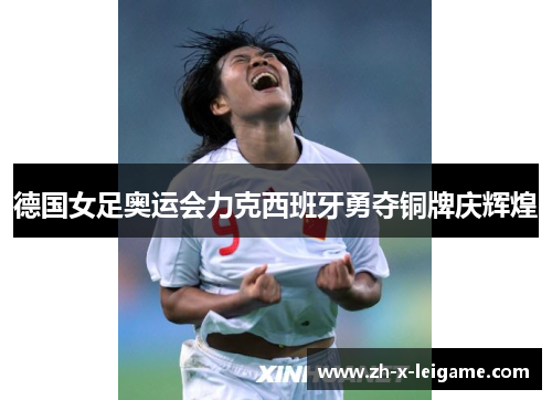 德国女足奥运会力克西班牙勇夺铜牌庆辉煌 德国女足奥运会力克西班牙勇夺铜牌庆辉煌