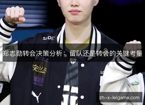 郑志勋转会决策分析:留队还是转会的关键考量 郑志勋转会决策分析:留队还是转会的关键考量