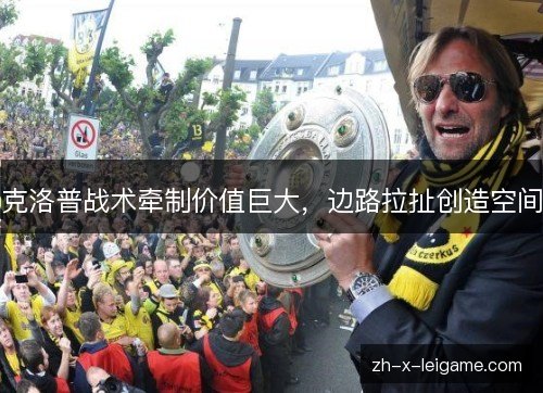克洛普战术牵制价值巨大,边路拉扯创造空间 克洛普战术牵制价值巨大,边路拉扯创造空间