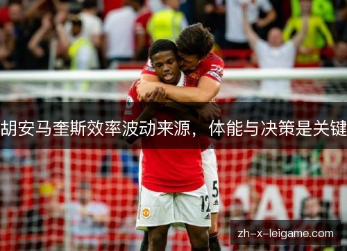 胡安马奎斯效率波动来源，体能与决策是关键