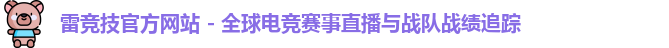 雷竞技官方网站 - 全球电竞赛事直播与战队战绩追踪